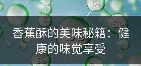 香蕉酥的美味秘籍：健康的味觉享受